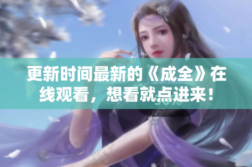 更新时间最新的《成全》在线观看，想看就点进来！