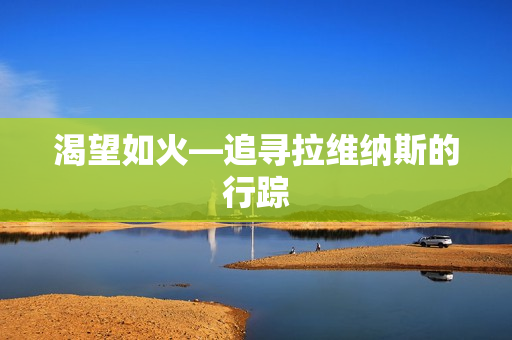 渴望如火—追寻拉维纳斯的行踪