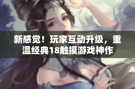 新感觉！玩家互动升级，重温经典18触摸游戏神作