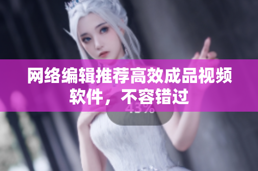 网络编辑推荐高效成品视频软件，不容错过
