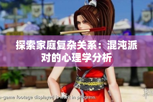 探索家庭复杂关系：混沌派对的心理学分析