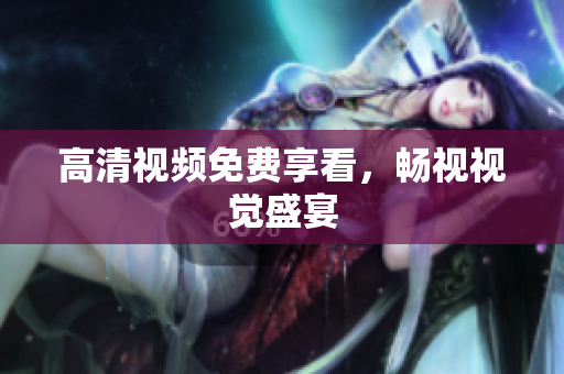 高清视频免费享看，畅视视觉盛宴