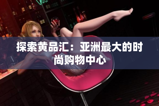 探索黄品汇：亚洲最大的时尚购物中心