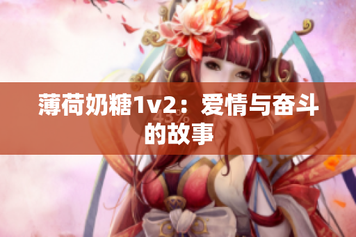 薄荷奶糖1v2：爱情与奋斗的故事