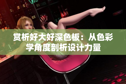 赏析好大好深色板：从色彩学角度剖析设计力量