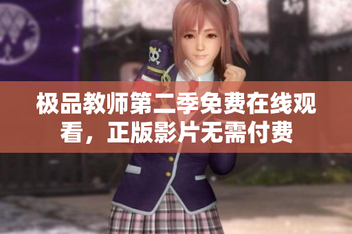 极品教师第二季免费在线观看，正版影片无需付费