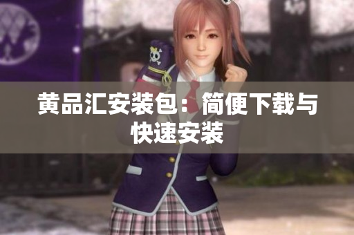 黄品汇安装包：简便下载与快速安装