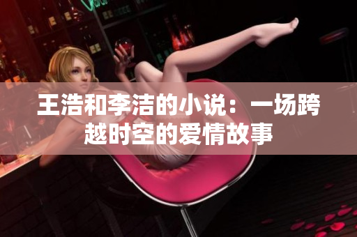 王浩和李洁的小说：一场跨越时空的爱情故事