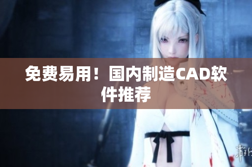 免费易用！国内制造CAD软件推荐