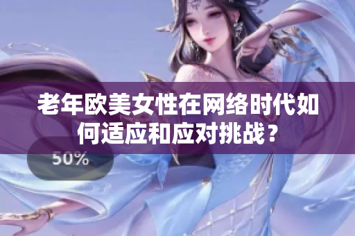 老年欧美女性在网络时代如何适应和应对挑战？