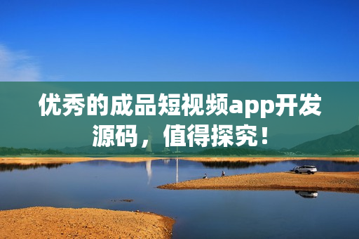 优秀的成品短视频app开发源码，值得探究！