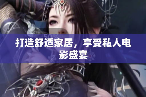 打造舒适家居，享受私人电影盛宴