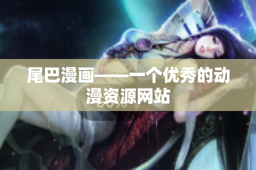 尾巴漫画——一个优秀的动漫资源网站