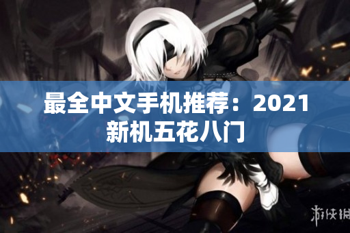 最全中文手机推荐：2021新机五花八门
