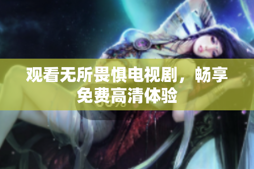 观看无所畏惧电视剧，畅享免费高清体验