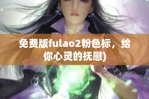 免费版fulao2粉色标，给你心灵的抚慰)