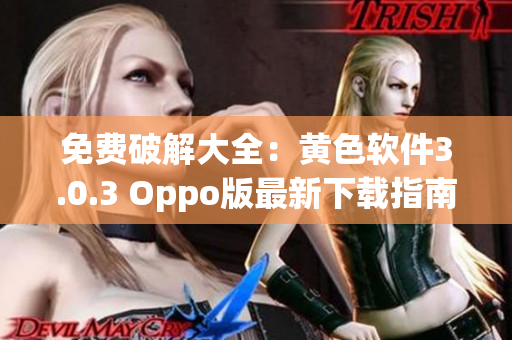 免费破解大全：黄色软件3.0.3 Oppo版最新下载指南