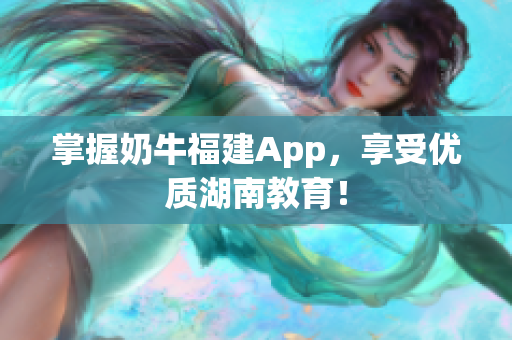 掌握奶牛福建App，享受优质湖南教育！