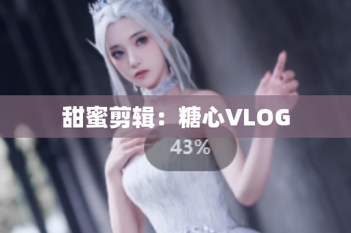 甜蜜剪辑：糖心VLOG