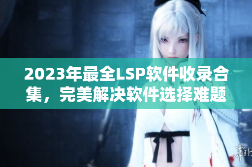 2023年最全LSP软件收录合集，完美解决软件选择难题！
