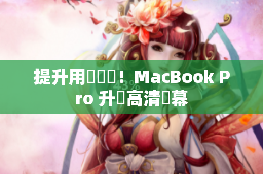 提升用戶體驗！MacBook Pro 升級高清螢幕