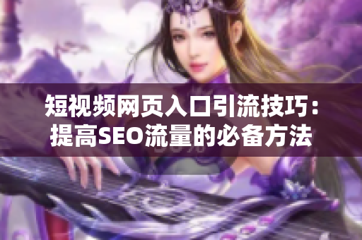 短视频网页入口引流技巧：提高SEO流量的必备方法