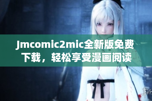 Jmcomic2mic全新版免费下载，轻松享受漫画阅读
