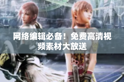 网络编辑必备！免费高清视频素材大放送