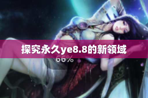 探究永久ye8.8的新领域