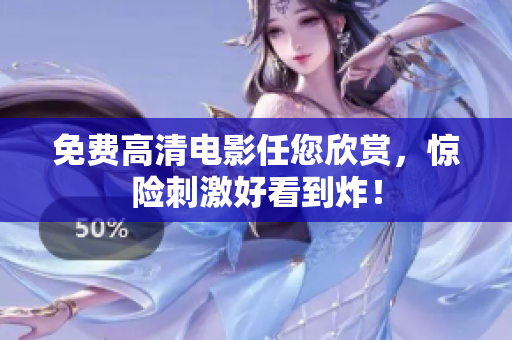 免费高清电影任您欣赏，惊险刺激好看到炸！