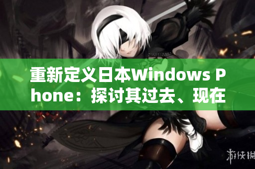 重新定义日本Windows Phone：探讨其过去、现在和未来