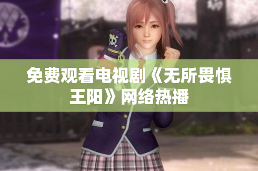免费观看电视剧《无所畏惧王阳》网络热播