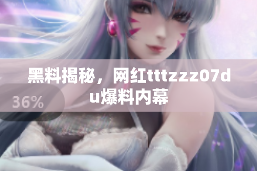黑料揭秘，网红tttzzz07du爆料内幕