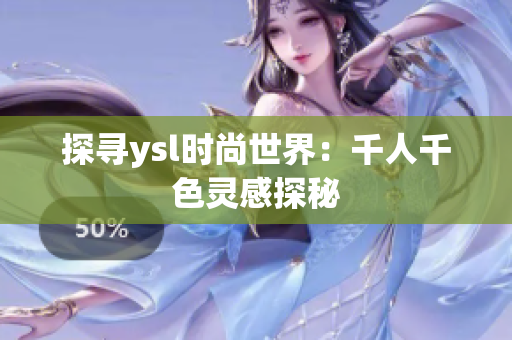 探寻ysl时尚世界：千人千色灵感探秘
