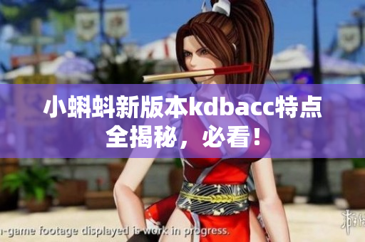小蝌蚪新版本kdbacc特点全揭秘，必看！
