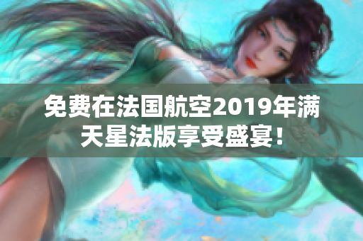 免费在法国航空2019年满天星法版享受盛宴！