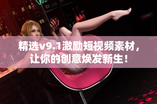 精选v9.1激励短视频素材，让你的创意焕发新生！
