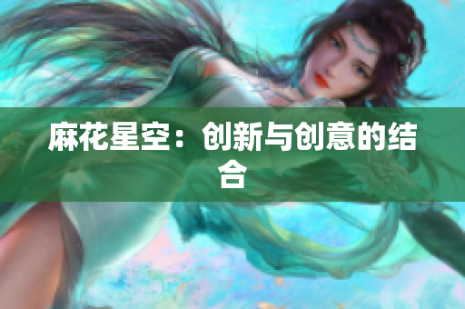 麻花星空：创新与创意的结合