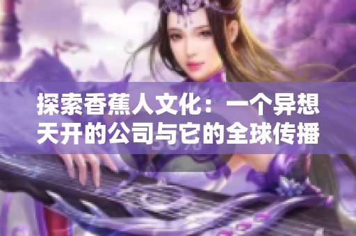 探索香蕉人文化：一个异想天开的公司与它的全球传播