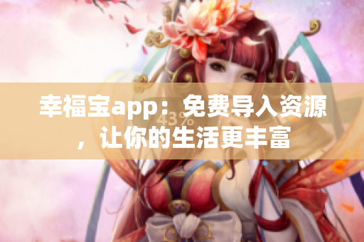 幸福宝app：免费导入资源，让你的生活更丰富