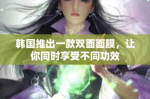 韩国推出一款双面面膜，让你同时享受不同功效