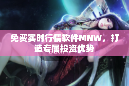 免费实时行情软件MNW，打造专属投资优势