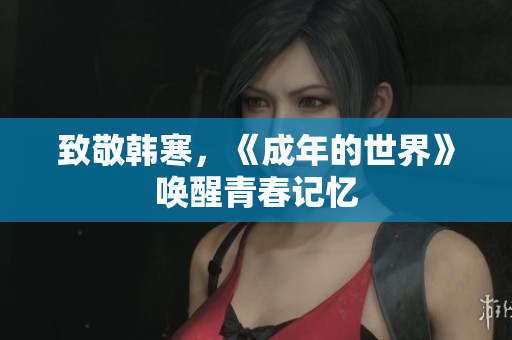 致敬韩寒，《成年的世界》唤醒青春记忆