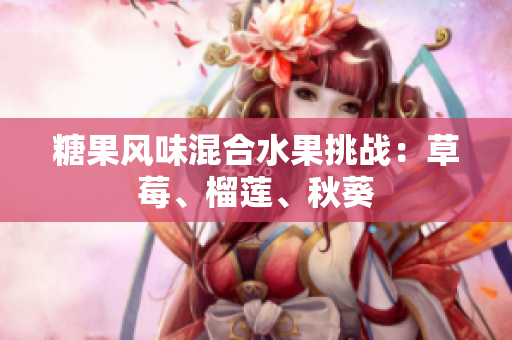 糖果风味混合水果挑战：草莓、榴莲、秋葵