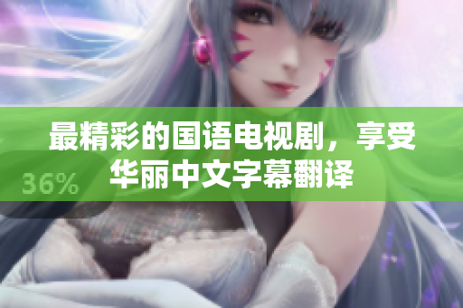 最精彩的国语电视剧，享受华丽中文字幕翻译
