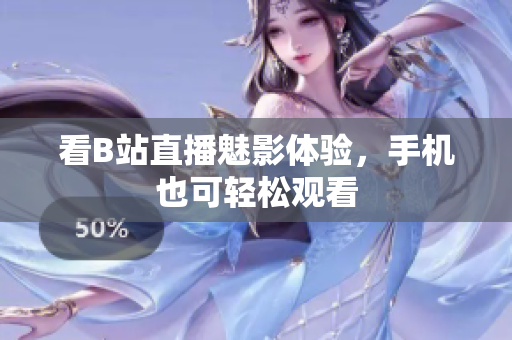 看B站直播魅影体验，手机也可轻松观看