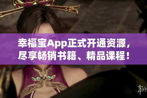 幸福宝App正式开通资源，尽享畅销书籍、精品课程！