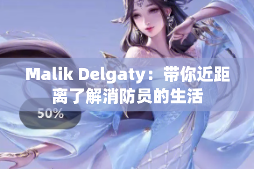 Malik Delgaty：带你近距离了解消防员的生活