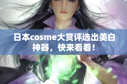 日本cosme大赏评选出美白神器，快来看看！