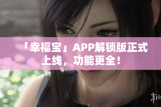 「幸福宝」APP解锁版正式上线，功能更全！